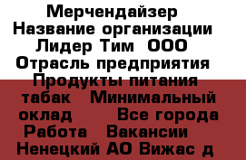 Мерчендайзер › Название организации ­ Лидер Тим, ООО › Отрасль предприятия ­ Продукты питания, табак › Минимальный оклад ­ 1 - Все города Работа » Вакансии   . Ненецкий АО,Вижас д.